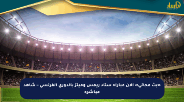 «بث مجاني» الآن مباراة ستاد ريمس وميتز بالدوري الفرنسي – شاهد مباشرة